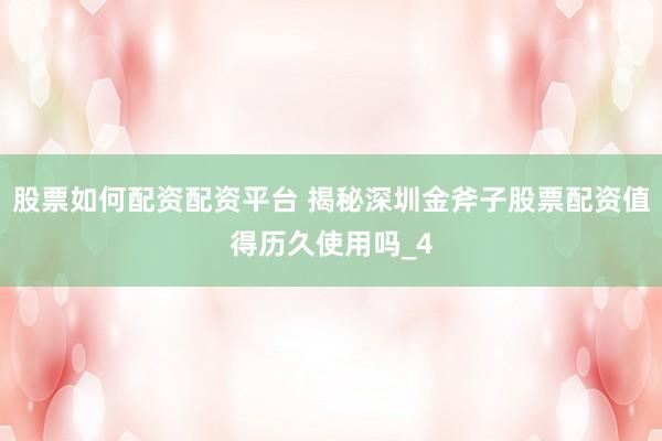 股票如何配资配资平台 揭秘深圳金斧子股票配资值得历久使用吗_4