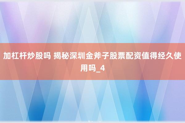 加杠杆炒股吗 揭秘深圳金斧子股票配资值得经久使用吗_4