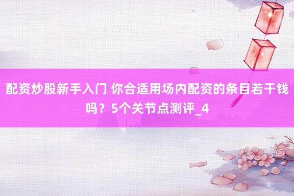 配资炒股新手入门 你合适用场内配资的条目若干钱吗？5个关节点测评_4