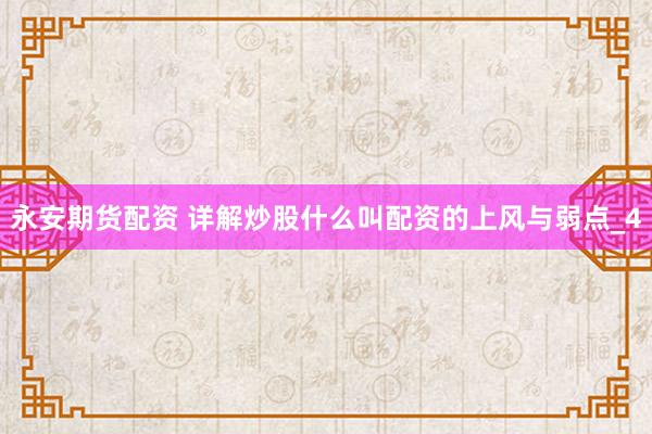 永安期货配资 详解炒股什么叫配资的上风与弱点_4