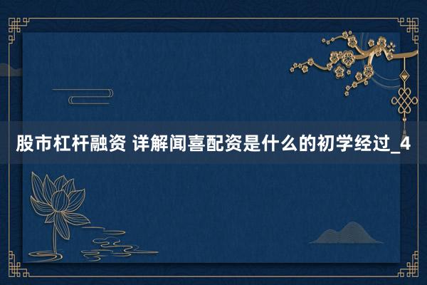 股市杠杆融资 详解闻喜配资是什么的初学经过_4
