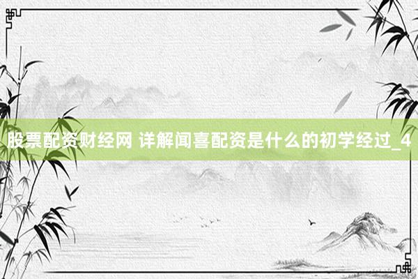 股票配资财经网 详解闻喜配资是什么的初学经过_4