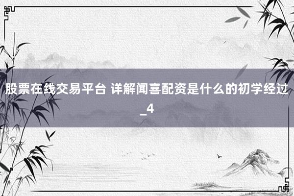 股票在线交易平台 详解闻喜配资是什么的初学经过_4