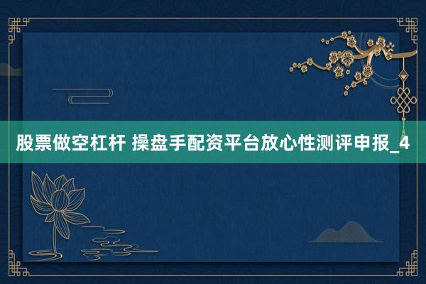 股票做空杠杆 操盘手配资平台放心性测评申报_4