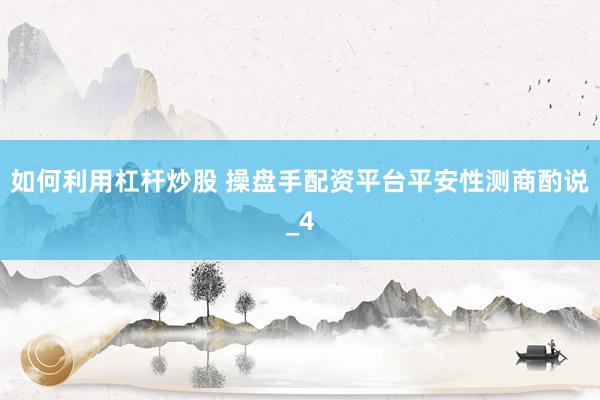 如何利用杠杆炒股 操盘手配资平台平安性测商酌说_4