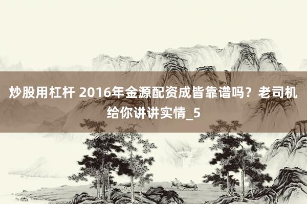 炒股用杠杆 2016年金源配资成皆靠谱吗？老司机给你讲讲实情_5