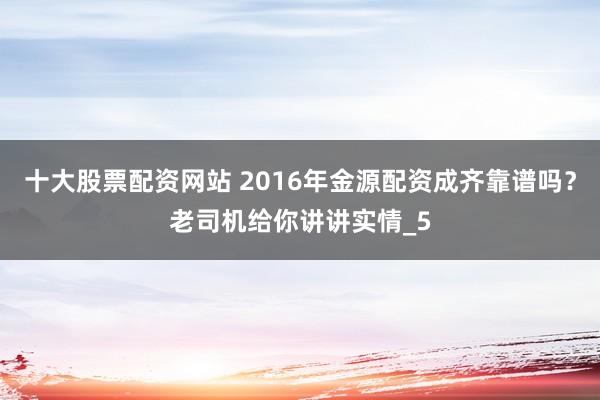 十大股票配资网站 2016年金源配资成齐靠谱吗？老司机给你讲讲实情_5