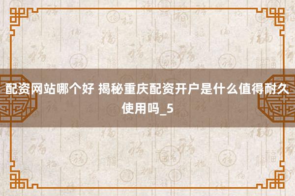 配资网站哪个好 揭秘重庆配资开户是什么值得耐久使用吗_5