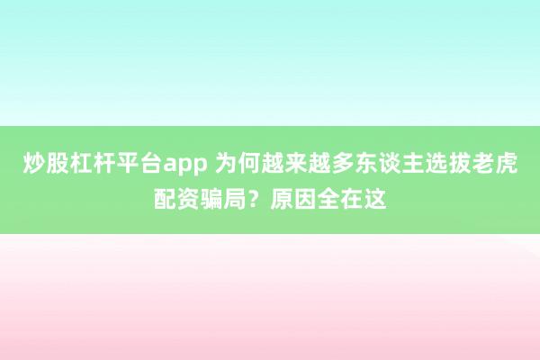 炒股杠杆平台app 为何越来越多东谈主选拔老虎配资骗局？原因全在这