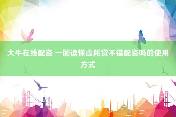 大牛在线配资 一图读懂虚耗贷不错配资吗的使用方式