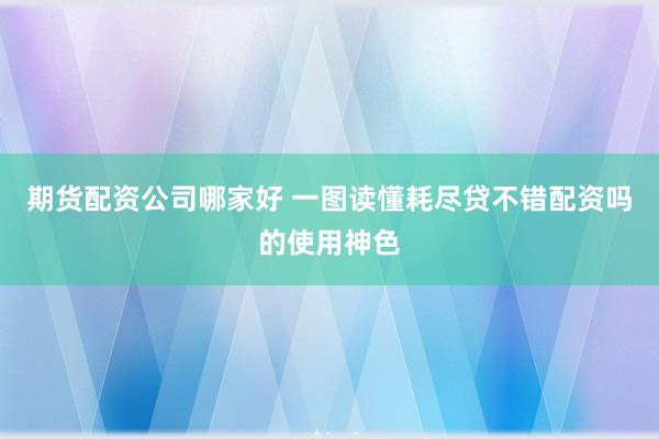 期货配资公司哪家好 一图读懂耗尽贷不错配资吗的使用神色