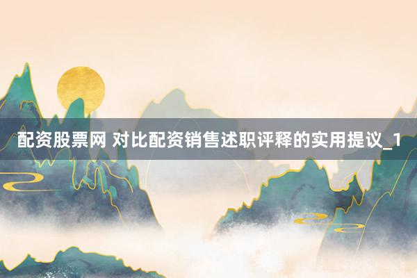 配资股票网 对比配资销售述职评释的实用提议_1