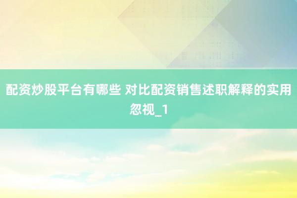 配资炒股平台有哪些 对比配资销售述职解释的实用忽视_1
