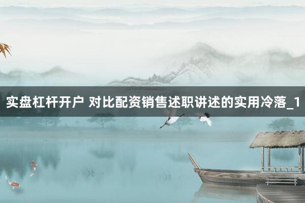 实盘杠杆开户 对比配资销售述职讲述的实用冷落_1