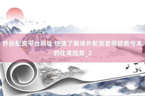 炒股配资平台网址 快速了解场外配资若何拯救亏本的往常趋势_2