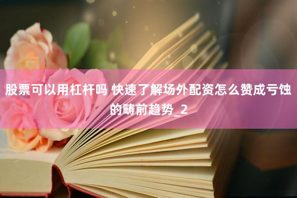 股票可以用杠杆吗 快速了解场外配资怎么赞成亏蚀的畴前趋势_2