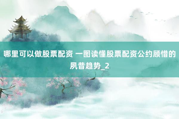 哪里可以做股票配资 一图读懂股票配资公约顾惜的夙昔趋势_2