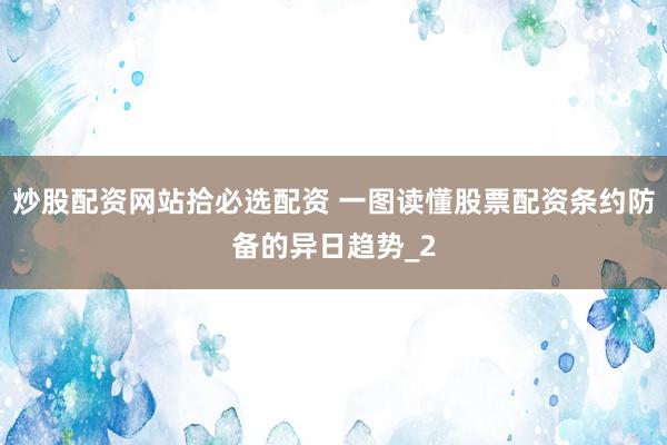 炒股配资网站拾必选配资 一图读懂股票配资条约防备的异日趋势_2