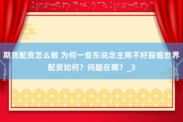 期货配资怎么做 为何一些东说念主用不好股临世界配资如何？问题在哪？_3