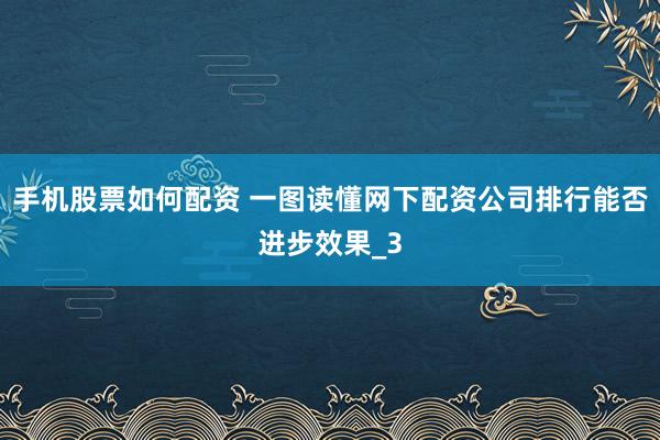 手机股票如何配资 一图读懂网下配资公司排行能否进步效果_3