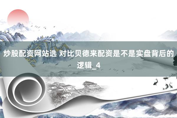 炒股配资网站选 对比贝德来配资是不是实盘背后的逻辑_4