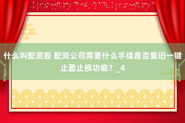 什么叫配资股 配资公司需要什么手续是否复旧一键止盈止损功能？_4