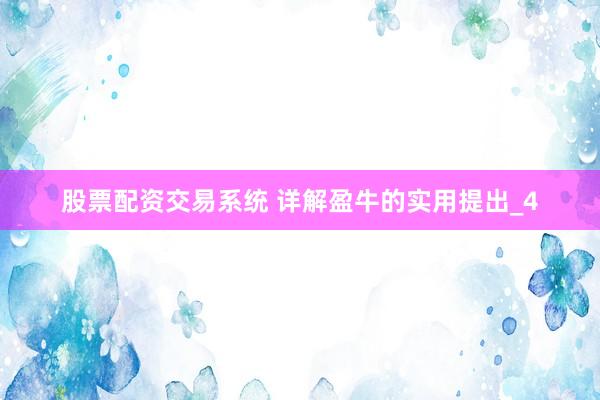 股票配资交易系统 详解盈牛的实用提出_4
