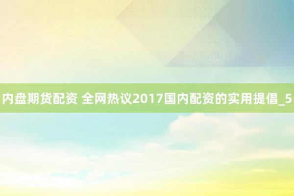 内盘期货配资 全网热议2017国内配资的实用提倡_5