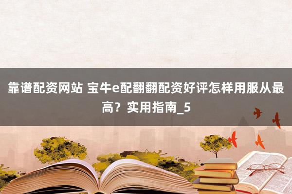 靠谱配资网站 宝牛e配翻翻配资好评怎样用服从最高？实用指南_5