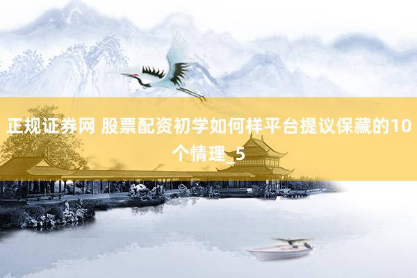 正规证券网 股票配资初学如何样平台提议保藏的10个情理_5