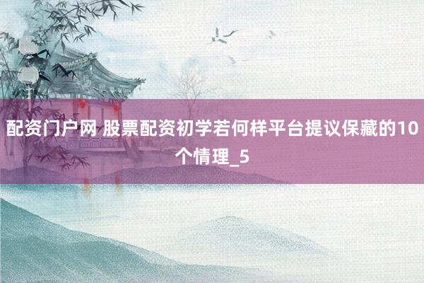 配资门户网 股票配资初学若何样平台提议保藏的10个情理_5