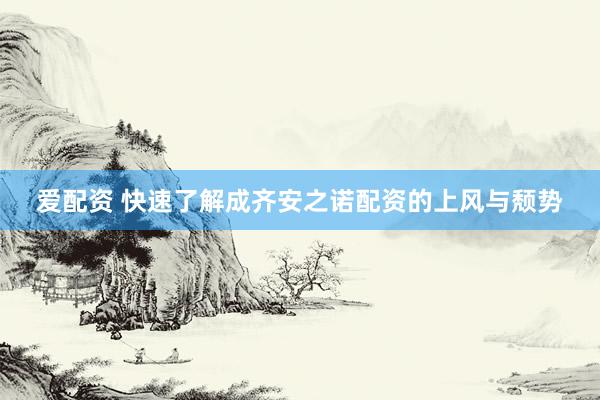 爱配资 快速了解成齐安之诺配资的上风与颓势