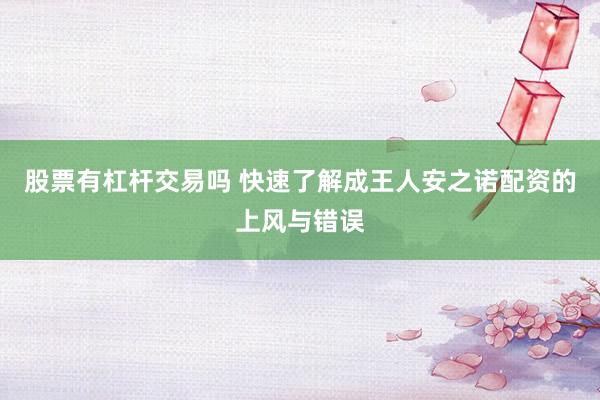 股票有杠杆交易吗 快速了解成王人安之诺配资的上风与错误