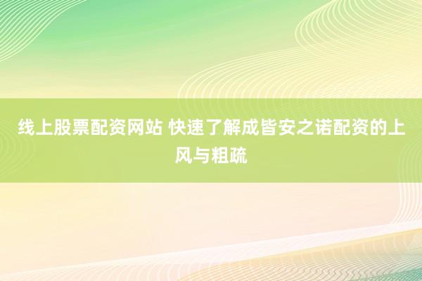 线上股票配资网站 快速了解成皆安之诺配资的上风与粗疏