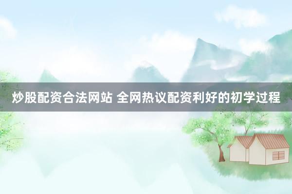 炒股配资合法网站 全网热议配资利好的初学过程