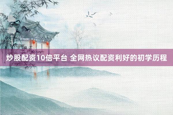 炒股配资10倍平台 全网热议配资利好的初学历程
