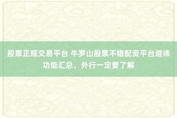 股票正规交易平台 牛罗山股票不错配资平台避讳功能汇总，外行一定要了解
