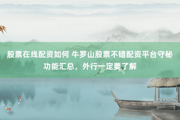 股票在线配资如何 牛罗山股票不错配资平台守秘功能汇总，外行一定要了解