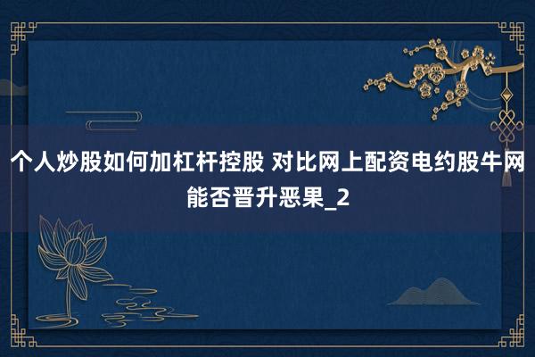 个人炒股如何加杠杆控股 对比网上配资电约股牛网能否晋升恶果_2