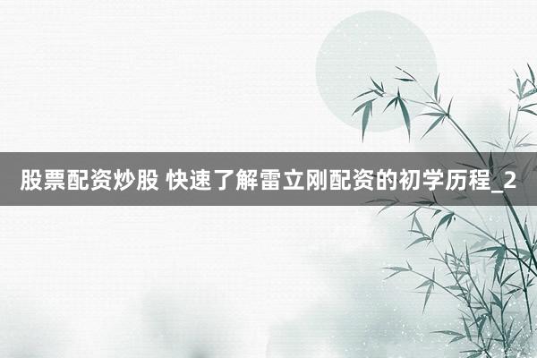 股票配资炒股 快速了解雷立刚配资的初学历程_2