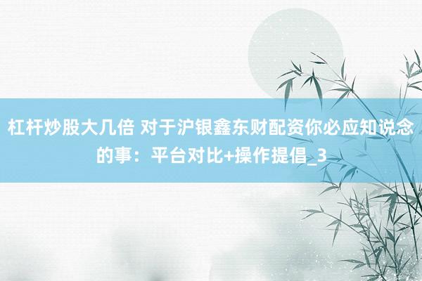 杠杆炒股大几倍 对于沪银鑫东财配资你必应知说念的事：平台对比+操作提倡_3