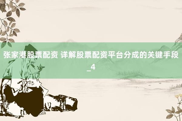 张家港股票配资 详解股票配资平台分成的关键手段_4