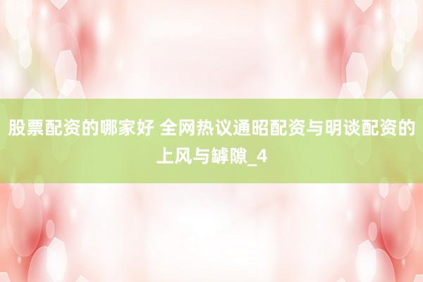 股票配资的哪家好 全网热议通昭配资与明谈配资的上风与罅隙_4