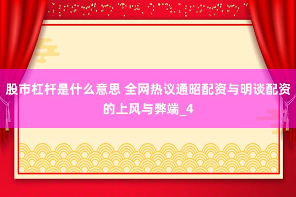 股市杠杆是什么意思 全网热议通昭配资与明谈配资的上风与弊端_4