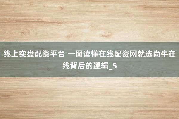 线上实盘配资平台 一图读懂在线配资网就选尚牛在线背后的逻辑_5