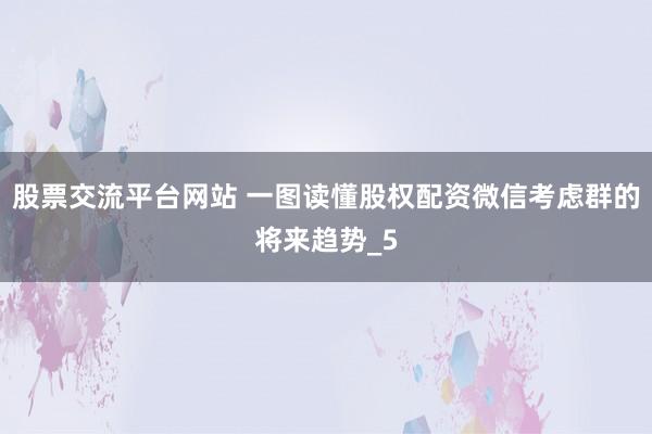股票交流平台网站 一图读懂股权配资微信考虑群的将来趋势_5