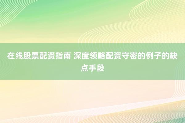 在线股票配资指南 深度领略配资守密的例子的缺点手段