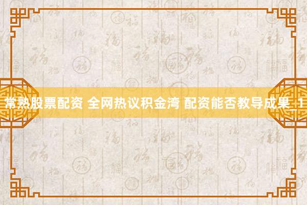 常熟股票配资 全网热议积金湾 配资能否教导成果_1