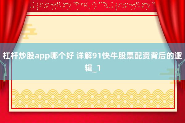 杠杆炒股app哪个好 详解91快牛股票配资背后的逻辑_1