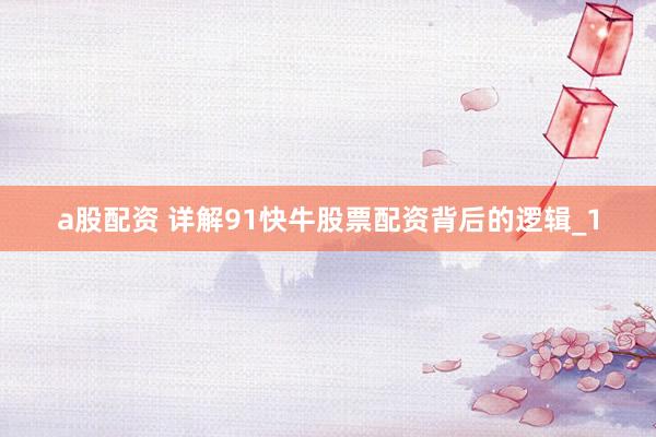 a股配资 详解91快牛股票配资背后的逻辑_1